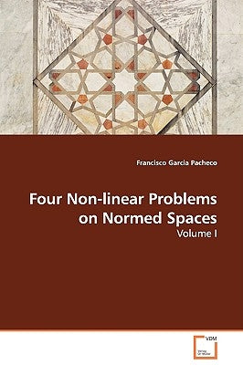 Four Non-linear Problems on Normed Spaces - Volume I by Garcia Pacheco, Francisco