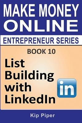 List Building with LinkedIn: Book 10 of the Make Money Online Entrepreneur Series by Piper, Kip