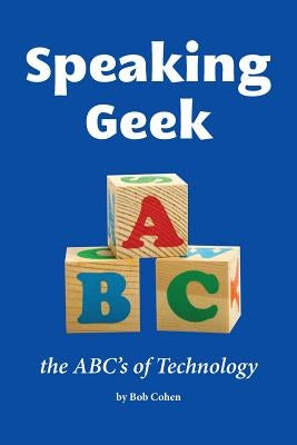 Speaking Geek: the ABC's of technology by Cohen, Bob
