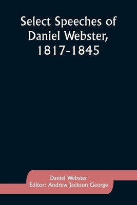Select Speeches of Daniel Webster, 1817-1845 by Webster, Daniel