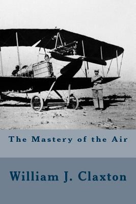 The Mastery of the Air by Claxton, William J.