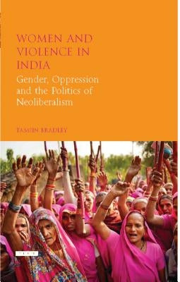 Women and Violence in India: Gender, Oppression and the Politics of Neoliberalism by Bradley, Tamsin