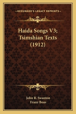 Haida Songs V3; Tsimshian Texts (1912) by Swanton, John R.
