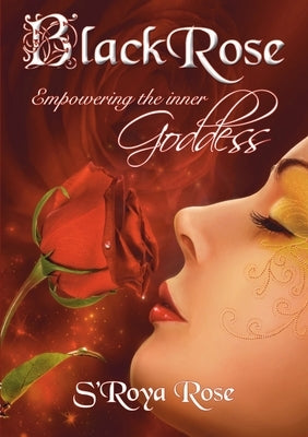BLACKROSE Empowering the inner Goddess by Rose, S'Roya