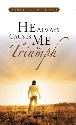 He Always Causes Me to Triumph by Williams, Samuel C.