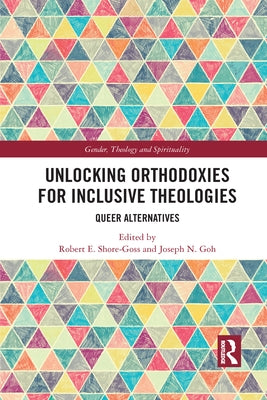 Unlocking Orthodoxies for Inclusive Theologies: Queer Alternatives by Shore-Goss, Robert E.