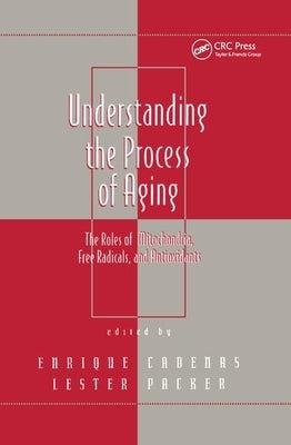 Understanding the Process of Aging: The Roles of Mitochondria: Free Radicals, and Antioxidants by Packer, Lester