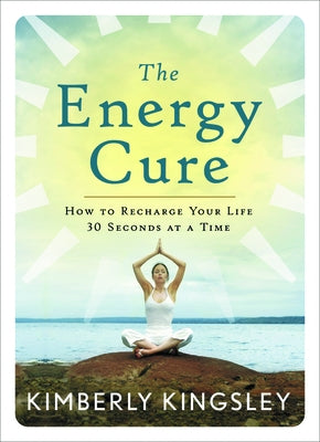 The Energy Cure: How to Recharge Your Life 30 Seconds at a Time by Kingsley, Kimberly