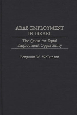 Arab Employment in Israel: The Quest for Equal Employment Opportunity by Wolkinson, Benjamin W.