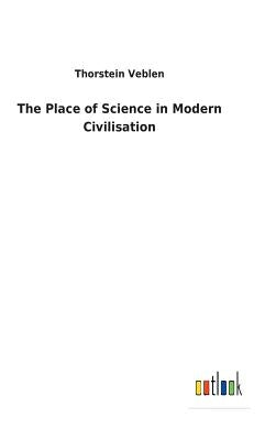 The Place of Science in Modern Civilisation by Veblen, Thorstein