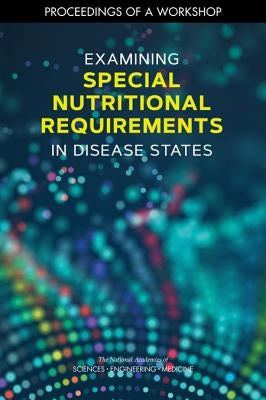 Examining Special Nutritional Requirements in Disease States: Proceedings of a Workshop by National Academies of Sciences Engineeri