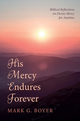 His Mercy Endures Forever: Biblical Reflections on Divine Mercy for Anytime by Boyer, Mark G.