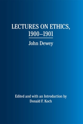 Lectures on Ethics, 1900-1901: John Dewey by Koch, Donald F.