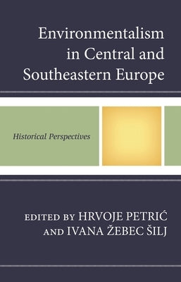 Environmentalism in Central and Southeastern Europe: Historical Perspectives by Petric, Hrvoje