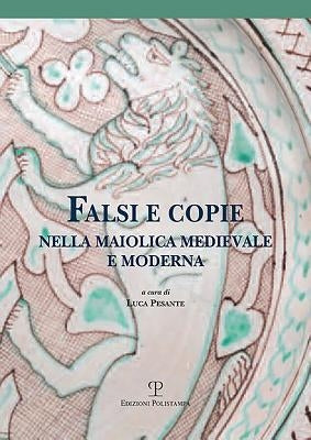 Falsi E Copie Nella Maiolica Medievale E Moderna: Modelli, Tecniche, Diffusione, Gusto, Riconoscibilità by Joppolo, Francesca