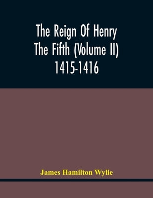 The Reign Of Henry The Fifth (Volume Ii) 1415-1416 by Hamilton Wylie, James