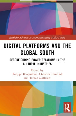 Digital Platforms and the Global South: Reconfiguring Power Relations in the Cultural Industries by Bouquillion, Philippe
