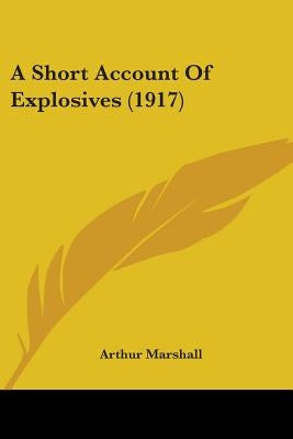 A Short Account Of Explosives (1917) by Marshall, Arthur