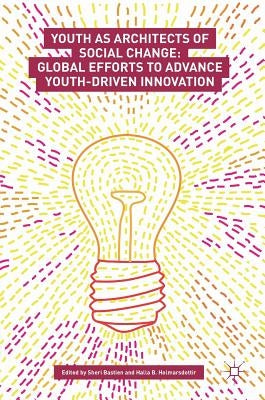 Youth as Architects of Social Change: Global Efforts to Advance Youth-Driven Innovation by Bastien, Sheri