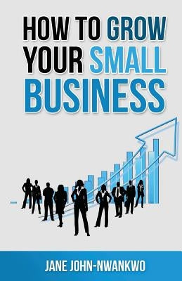 How to grow your small business by John-Nwankwo, Jane