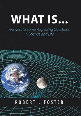 What Is . . .: Answers to Some Perplexing Questions in Science and Life by L. Foster, Robert