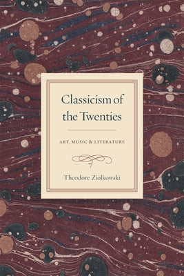 Classicism of the Twenties: Art, Music, and Literature by Ziolkowski, Theodore