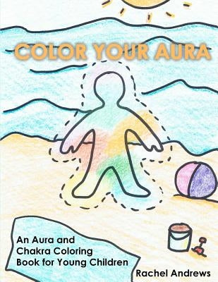 Color Your Aura: An Aura and Chakra Coloring Book for Young Children by Andrews, Rachel