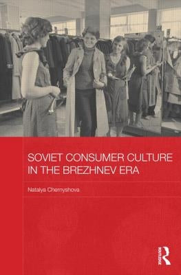 Soviet Consumer Culture in the Brezhnev Era by Chernyshova, Natalya