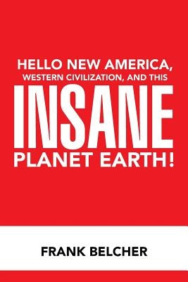 Hello New America, Western Civilization, and This Insane Planet Earth! by Belcher, Frank