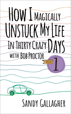 How I Magically Unstuck My Life in Thirty Crazy Days with Bob Proctor by Gallagher, Sandy