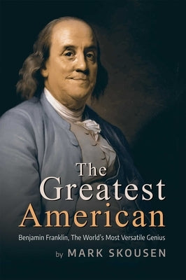 The Greatest American: Benjamin Franklin, History's Most Versatile Genius by Skousen, Mark