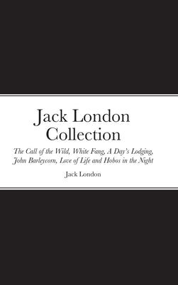 Jack London Collection: The Call of the Wild, White Fang, A Day's Lodging, John Barleycorn, Love of Life and Hobos in the Night by London, Jack