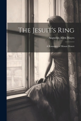 The Jesuit's Ring: A Romance of Mount Desert by Hayes, Augustus Allen