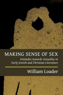Making Sense of Sex: Attitudes Towards Sexuality in Early Jewish and Christian Literature by Loader, William