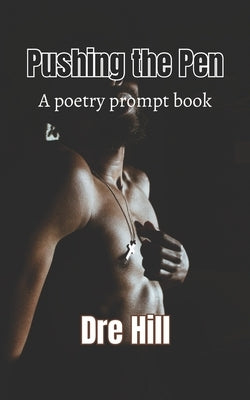 Pushing the Pen: A Poetry Prompt Book: Emotions and the Body by Hill, Dre