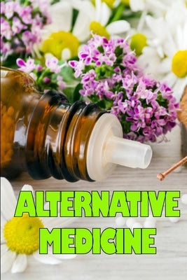 Alternative Medicine: Guide to Alternative Medicine's Various Components Details of Alternative Medicine by Hewith, Emilie