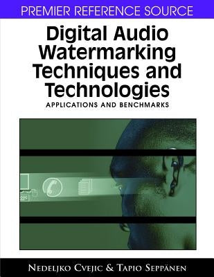 Digital Audio Watermarking Techniques and Technologies: Applications and Benchmarks by Cvejic, Nedeljko