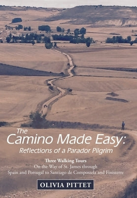 The Camino Made Easy: Reflections of a Parador Pilgrim: Three Walking Tours on the Way of St. James Through Spain and Portugal to Santiago D by Pittet, Olivia
