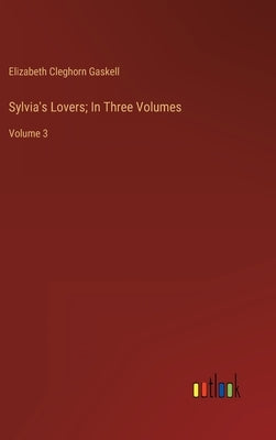 Sylvia's Lovers; In Three Volumes: Volume 3 by Gaskell, Elizabeth Cleghorn
