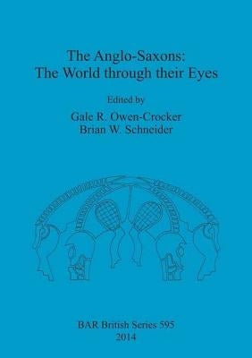 The Anglo-Saxons: The World through their Eyes by Owen-Crocker, Gale R.