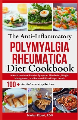 The Anti-Inflammatory Polymyalgia Rheumatica Diet Cookbook: A No-Stress Meal Plan for Symptom Alleviation, Weight Management, and Balanced Blood Sugar by Elbert Rdn, Marian