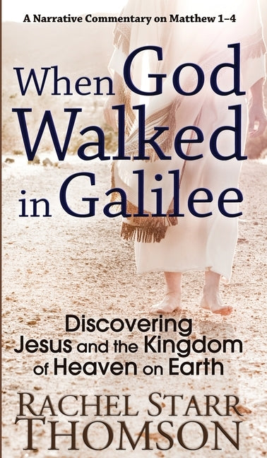 When God Walked in Galilee: Discovering Jesus and the Kingdom of Heaven on Earth: A Narrative Commentary on Matthew 1-4 by Thomson, Rachel Starr