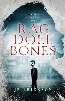 Rag Doll Bones: A Northern Michigan Asylum Novel by Erickson, J. R.