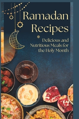 Ramadan Recipes: Delicious and Nutritious Meals for the Holy Month by Khan, Fatima