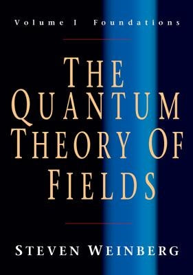 The Quantum Theory of Fields: Volume 1, Foundations by Weinberg, Steven