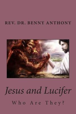 Jesus and Lucifer: Who Are They? by Anthony, Benny E.