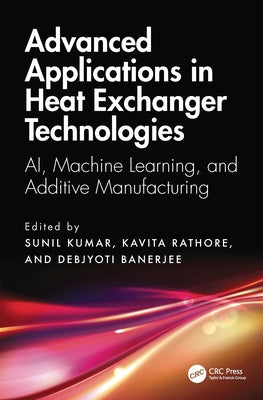 Advanced Applications in Heat Exchanger Technologies: AI, Machine Learning, and Additive Manufacturing by Kumar, Sunil