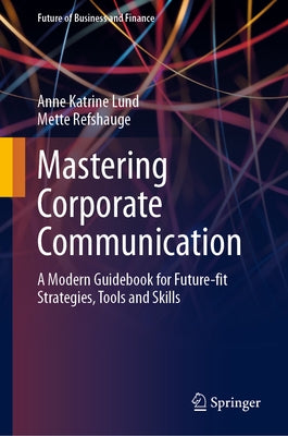 Mastering Corporate Communication: A Modern Guidebook for Future-Fit Strategies, Tools and Skills by Lund, Anne Katrine