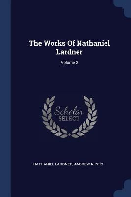 The Works Of Nathaniel Lardner; Volume 2 by Lardner, Nathaniel