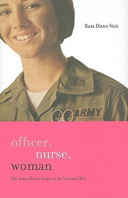 Officer, Nurse, Woman: The Army Nurse Corps in the Vietnam War by Vuic, Kara Dixon